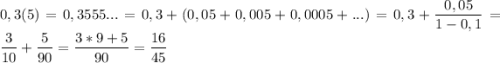 0,3(5)=0,3555...=0,3+(0,05+0,005+0,0005+...)=0,3+\dfrac{0,05}{1-0,1}=\dfrac{3}{10}+\dfrac{5}{90}=\dfrac{3*9+5}{90}=\dfrac{16}{45}