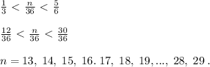 \frac{1}{3}\ \textless \ \frac{n}{36}\ \textless \ \frac{5}{6} \\\\\frac{12}{36}\ \textless \ \frac{n}{36}\ \textless \ \frac{30}{36}\\\\n=13,\; 14,\; 15,\; 16.\; 17,\; 18,\; 19,...,\; 28,\; 29\; .