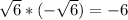 \sqrt{6} *(- \sqrt{6} )= - 6