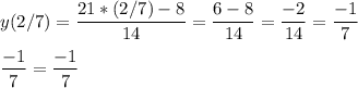 \displaystyle y(2/7)=\frac{21*(2/7)-8}{14}=\frac{6-8}{14}=\frac{-2}{14}=\frac{-1}{7}\\\\\frac{-1}{7}=\frac{-1}{7}