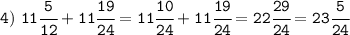 \tt 4) \ 11\cfrac{5}{12} + 11\cfrac{19}{24}=11\cfrac{10}{24} + 11\cfrac{19}{24}=22\cfrac{29}{24}=23\cfrac{5}{24}