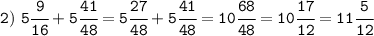 \tt 2) \ 5\cfrac{9}{16}+5\cfrac{41}{48}=5\cfrac{27}{48}+5\cfrac{41}{48}=10\cfrac{68}{48}=10\cfrac{17}{12}=11\cfrac{5}{12}