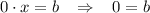 0\cdot x=b\; \; \; \Rightarrow \; \; \; 0=b