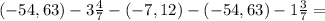 (-54,63)-3 \frac{4}{7} -(-7,12)-(-54,63)-1 \frac{3}{7} =