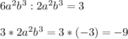 6a^{2} b^{3} :2a^{2} b^{3} =3\\ \\ 3*2a^{2}b^{3} =3*(-3)=-9