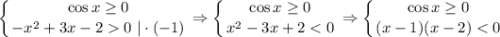 \displaystyle \left \{ {{\cos x\geq 0} \atop {-x^2+3x-20~|\cdot (-1)}} \right.\Rightarrow\left \{ {{\cos x\geq 0} \atop {x^2-3x+2