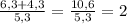 \frac{6,3 + 4,3}{5,3} = \frac{10,6}{5,3} = 2