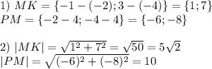 1)~ MK=\{-1-(-2);3-(-4)\}=\{1;7\}\\ PM=\{-2-4;-4-4\}=\{-6;-8\}\\ \\ 2)~ |MK|=\sqrt{1^2+7^2}=\sqrt{50}=5\sqrt{2}\\ |PM|=\sqrt{(-6)^2+(-8)^2}=10