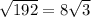 \sqrt{192} = 8 \sqrt{3}