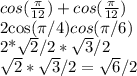 cos ( \frac{ \pi }{12} )+cos( \frac{\pi}{12} )&#10;&#10;2cos(\pi/4)cos(\pi/6)&#10;&#10;2*\sqrt{2}/2* \sqrt{3}/2&#10;&#10; \sqrt{2} * \sqrt{3}/2 = \sqrt{6}/2 &#10;