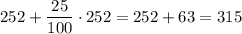 252+ \dfrac{25}{100}\cdot 252=252+63=315