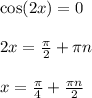 \cos(2x) = 0 \\ \\&#10;2x = \frac{\pi}{2}+\pi n \\ \\&#10;x = \frac{\pi}{4}+\frac{\pi n}{2}