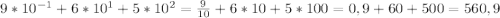 9*10 ^{-1} +6*10 ^{1}+5*10 ^{2}= \frac{9}{10}+6*10+5*100=0,9+60+500=560,9