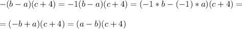\displaystyle -(b-a)(c+4)=-1(b-a)(c+4)=(-1*b-(-1)*a)(c+4)=\\\\=(-b+a)(c+4)=(a-b)(c+4)