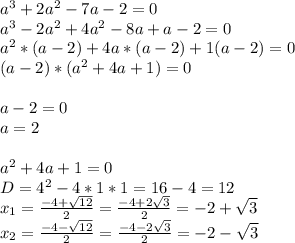 a^{3} +2a^{2} -7a-2=0\\ a^{3} -2a^{2} +4a^{2} -8a+a-2=0\\ a^{2} *(a-2)+4a*(a-2)+1(a-2)=0\\ (a-2)*(a^{2}+4a+1 )=0\\ \\ a-2=0\\ a=2\\ \\ a^{2} +4a+1=0\\ D= 4^{2} -4*1*1=16-4=12\\ x_{1} =\frac{-4+\sqrt{12} }{2}= \frac{-4+2\sqrt{3} }{2} = -2+\sqrt{3} \\ x_{2} =\frac{-4-\sqrt{12} }{2} = \frac{-4-2\sqrt{3} }{2} = -2-\sqrt{3}