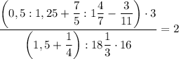 \displaystyle \dfrac{\bigg ( 0,5:1,25+\dfrac{7}{5}:1\dfrac{4}{7} -\dfrac{3}{11} \bigg) \cdot 3 }{\bigg (1,5+ \dfrac{1}{4} \bigg):18\dfrac{1}{3} \cdot 16 } =2