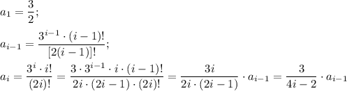 \displaystyle a_1= \frac{3}{2}; \\ \\ a_{i-1}=\frac{3^{i-1}\cdot (i-1)!}{[2(i-1)]!}; \\ \\ a_i=\frac{3^i\cdot i!}{(2i)!} = \frac{3\cdot3^{i-1}\cdot i\cdot(i-1)!}{2 i\cdot(2i-1)\cdot(2i)!}={ \frac{3i}{2i\cdot(2i-1)}\cdot a_{i-1}=\frac{3}{4i-2}\cdot a_{i-1}