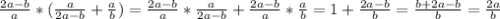 \frac{2a-b}{a}* (\frac{a}{2a-b} + \frac{a}{b})= \frac{2a-b}{a}* \frac{a}{2a-b} + \frac{2a-b}{a}* \frac{a}{b} = 1+ \frac{2a-b}{b}= \frac{b+2a-b}{b} = \frac{2a}{b}