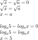 \sqrt{x}-\sqrt{a}=0\\\sqrt{x}=\sqrt{a}\\x=a\\\\log_a5-log_ax=0\\log_a5=log_ax\\x=5