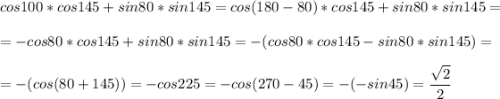 \displaystyle cos 100*cos145+sin80*sin145=cos(180-80)*cos145+sin80*sin145=\\\\=-cos80*cos145+sin80*sin145=-(cos80*cos145-sin80*sin145)=\\\\=-(cos(80+145))=-cos225=-cos(270-45)=-(-sin45)=\frac{\sqrt{2}}{2}