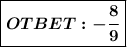 \boxed{\boldsymbol{OTBET:- \frac{8}{9} }}