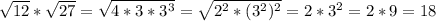 \sqrt{12}* \sqrt{27} = \sqrt{4*3*3 ^{3} } = \sqrt{2 ^{2}*(3 ^{2}) ^{2} }=2*3 ^{2} =2*9=18