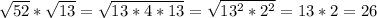 \sqrt{52} * \sqrt{13}= \sqrt{13*4*13}= \sqrt{13 ^{2} *2 ^{2} } =13*2=26