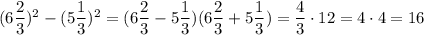 (6 \dfrac{2}{3})^2-(5 \dfrac{1}{3})^2=(6 \dfrac{2}{3}-5 \dfrac{1}{3}) (6 \dfrac{2}{3}+5 \dfrac{1}{3})= \dfrac{4}{3}\cdot12=4\cdot4=16