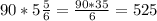 90*5\frac{5}{6} =\frac{90*35}{6}=525