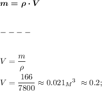 \boldsymbol{m = \rho \cdot V }\\ \\ \\ ---- \\ \\ \\ &#10;V = \dfrac{m}{\rho} \\ \\ &#10;V = \dfrac{166}{7800} \approx 0.021 {_M_}^3 \ \approx 0.2;