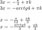 3x = - \frac{ \pi }{4} + \pi k \\ 3x=-arctg4+ \pi k \\ \\ x=- \frac{ \pi }{12} + \frac{ \pi k}{3} \\ x=- \frac{ arctg4 }{3} + \frac{ \pi k}{3}