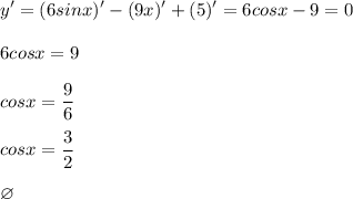 \displaystyle y'=(6sinx)'-(9x)'+(5)'=6cosx-9=0\\\\6cosx=9\\\\cosx=\frac{9}6\\\\cosx=\frac{3}2\\\\\varnothing