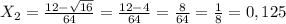 X _{2} = \frac{12- \sqrt{16} }{64} = \frac{12-4}{64}= \frac{8}{64}= \frac{1}{8}=0,125