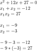 x^2+12x+27=0 \\ x_1+x_2=-12 \\ x_1x_2=27 \\ \\ x_1=-9 \\ x_2=-3 \\ \\ -9-3=-12 \\ -9*(-3)=27