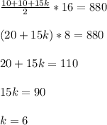 \frac{10+10+15k}{2}*16=880\\\\(20+15k)*8=880\\\\20+15k=110\\\\15k=90\\\\k=6