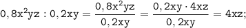 \displaystyle \tt 0,8x^{2}yz:0,2xy=\frac{0,8x^{2}yz}{0,2xy}=\frac{0,2xy\cdot4xz}{0,2xy}=4xz;