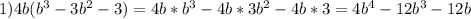 1)4b(b^3-3b^2-3)=4b*b^3-4b*3b^2-4b*3=4b^4-12b^3-12b