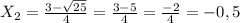 X _{2} = \frac{3- \sqrt{25} }{4} = \frac{3-5}{4}= \frac{-2}{4} = - 0,5