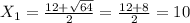 X _{1}= \frac{12 + \sqrt{64} }{2}= \frac{12+8}{2}=10