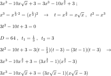 3x^3-10x\sqrt{x}+3=3x^3-10x^{\frac{3}{2}}+3\; ;\\\\x^3=x^{\frac{3}{2}\cdot 2}=(x^{\frac{3}{2}})^2\; \; \; \to \; \; \; t=x^{\frac{3}{2}}=x\sqrt{x}\; ,\; \; t^2=x^3\\\\3t^2-10t+3=0\\\\D=64\; ,\; \; t_1= \frac{1}{3} \; ,\; \; t_2=3\\\\3t^2-10t+3=3(t- \frac{1}{3})(t-3)=(3t-1)(t-3)\; \; \; \to \\\\3x^3-10x^{\frac{3}{2}}+3=(3x^{\frac{3}{2}}-1)(x^{\frac{3}{2}}-3)\\\\3x^3-10x\sqrt{x}+3=(3 x\sqrt{x}-1)(x\sqrt{x}-3)