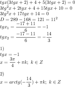 tgx(3tgx+2)+4+5(3tgx+2)=0 \\ 3tg^2x+2tgx+4+15tgx+10=0 \\ 3tg^2x+17tgx+14=0 \\ D=289-168=121=11^2 \\ tgx_1= \dfrac{-17+11}{6}=-1 \\ tgx_2= \dfrac{-17-11}{6}=- \dfrac{14}{3} \\ \\ 1) \\ tgx=-1 \\ x= \dfrac{3 \pi }{4}+ \pi k;\ k \in Z \\ \\ 2) \\ x=arctg(- \dfrac{14}{3})+ \pi k;\ k \in Z