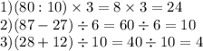 1)(80 : 10) \times 3 = 8 \times 3 = 24 \\ 2)(87 - 27) \div 6 = 60 \div 6 = 10 \\ 3)(28 + 12) \div 10 = 40 \div 10 = 4