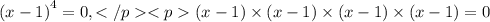 {(x - 1)}^{4} = 0, (x - 1) \times (x - 1) \times (x - 1) \times (x - 1) = 0