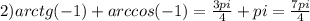 2)arctg(-1)+arccos(-1)= \frac{3pi}{4} +pi= \frac{7pi}{4}