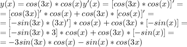 y(x)=cos(3x)*cos(x)&#10;y'(x)=[cos(3x)*cos(x)]'=\\&#10;=[cos(3x)]'*cos(x)+cos(3x)*[cos(x)]'=\\&#10;=[-sin(3x)*(3x)']*cos(x)+cos(3x)*[-sin(x)]=\\&#10;=[-sin(3x)*3]*cos(x)+cos(3x)*[-sin(x)]=\\&#10;=-3sin(3x)*cos(x)-sin(x)*cos(3x)