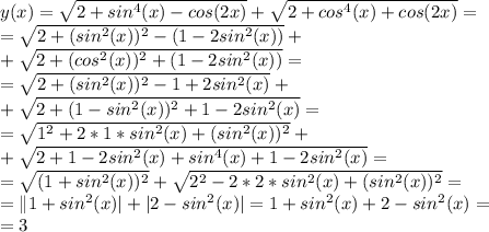 y(x)= \sqrt{2+sin^4(x)-cos(2x)} +\sqrt{2+cos^4(x)+cos(2x)} =\\ = \sqrt{2+(sin^2(x))^2-(1-2sin^2(x))} +\\+\sqrt{2+(cos^2(x))^2+(1-2sin^2(x))} =\\ = \sqrt{2+(sin^2(x))^2-1+2sin^2(x)} +\\+\sqrt{2+(1-sin^2(x))^2+1-2sin^2(x)} =\\ = \sqrt{1^2+2*1*sin^2(x)+(sin^2(x))^2} +\\+\sqrt{2+1-2sin^2(x)+sin^4(x)+1-2sin^2(x)} =\\ = \sqrt{(1+sin^2(x))^2} +\sqrt{2^2-2*2*sin^2(x)+(sin^2(x))^2} =\\ =\|1+sin^2(x)| +|2-sin^2(x)|=1+sin^2(x) +2-sin^2(x)=\\ =3