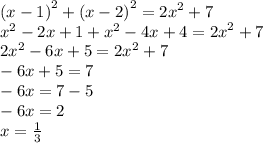 {(x - 1)}^{2} + {(x - 2)}^{2} = {2x}^{2} + 7 \\ {x}^{2} - 2x + 1 + {x}^{2} - 4x + 4 = {2x}^{2} + 7 \\ {2x}^{2} - 6x + 5 = {2x}^{2} + 7 \\ - 6x + 5 = 7 \\ - 6x = 7 - 5 \\ - 6x = 2 \\ x = \frac{1}{3}