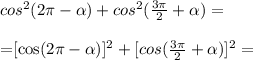 cos^2(2\pi- \alpha )+cos^2( \frac{3\pi}{2} + \alpha )=\\&#10;&#10;=[cos(2\pi- \alpha)]^2+[cos( \frac{3\pi}{2} + \alpha )]^2=\\&#10;
