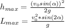 h_{max}= \frac{(v_0sin(\alpha))^2}{2g} &#10;\\L_{max}= \frac{v_{0}^{2}*sin(2\alpha)}{g}