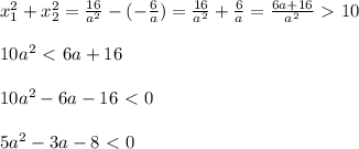 x_1^2 + x_2^2 = \frac{16}{a^2} - (- \frac{6}{a}) = \frac{16}{a^2} + \frac{6}{a} = \frac{6a + 16}{a^2} \ \textgreater \ 10 \\ \\ 10a^2 \ \textless \ 6a + 16 \\ \\ 10a^2 -6a -16 \ \textless \ 0 \\ \\ 5a^2 -3a -8 \ \textless \ 0